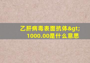 乙肝病毒表面抗体>1000.00是什么意思